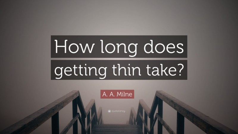 A. A. Milne Quote: “How long does getting thin take?”
