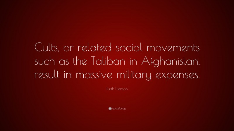 Keith Henson Quote: “Cults, or related social movements such as the Taliban in Afghanistan, result in massive military expenses.”