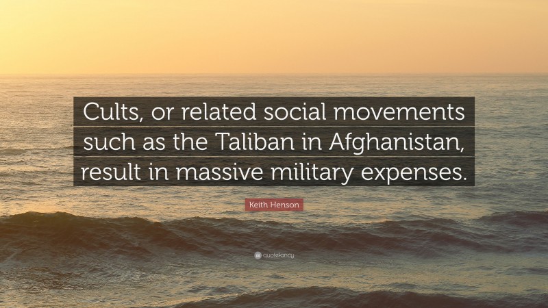 Keith Henson Quote: “Cults, or related social movements such as the Taliban in Afghanistan, result in massive military expenses.”
