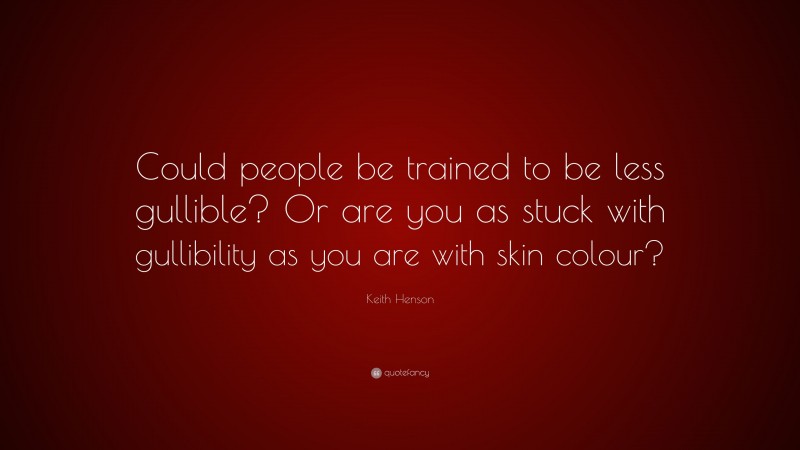 Keith Henson Quote: “Could people be trained to be less gullible? Or are you as stuck with gullibility as you are with skin colour?”