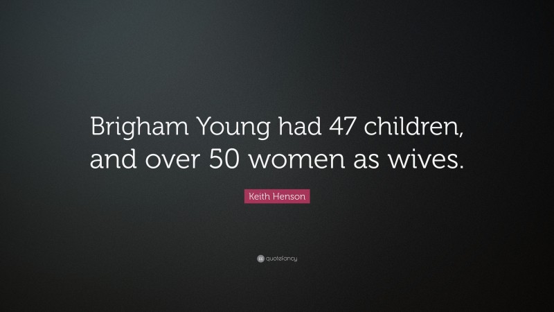 Keith Henson Quote: “Brigham Young had 47 children, and over 50 women as wives.”