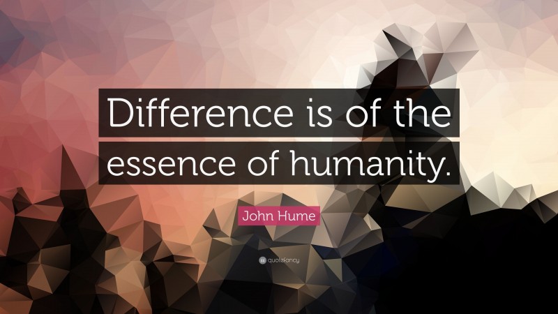 John Hume Quote: “Difference is of the essence of humanity.”