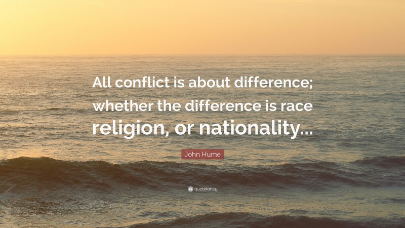 John Hume Quote: “All conflict is about difference; whether the difference is race religion, or nationality...”