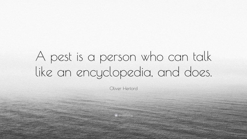 Oliver Herford Quote: “A pest is a person who can talk like an encyclopedia, and does.”