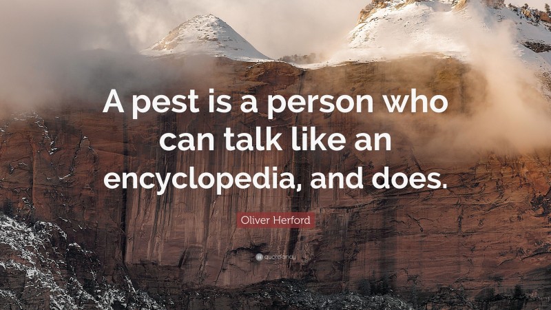Oliver Herford Quote: “A pest is a person who can talk like an encyclopedia, and does.”