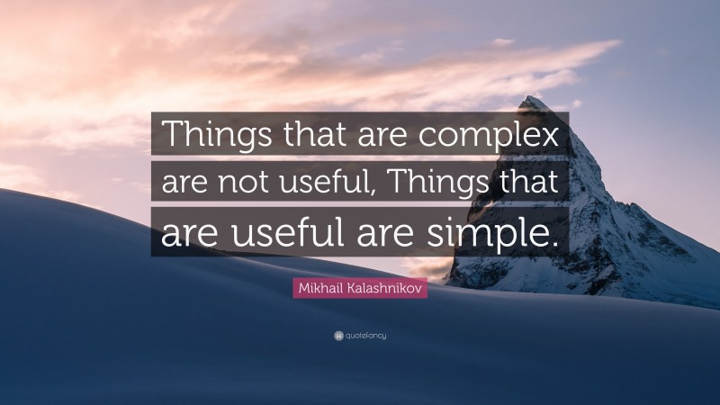 Mikhail Kalashnikov Quote: “Things that are complex are not useful, Things that are useful are simple.”