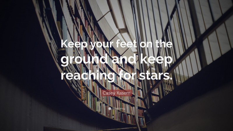 Casey Kasem Quote: “Keep your feet on the ground and keep reaching for stars.”
