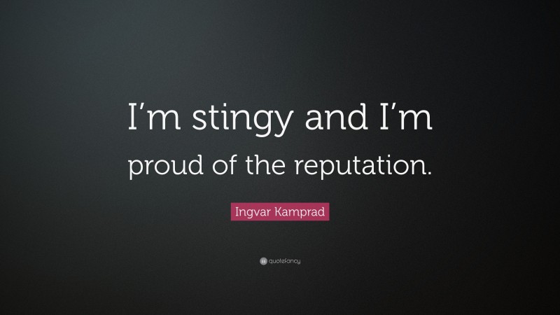 Ingvar Kamprad Quote: “I’m stingy and I’m proud of the reputation.”