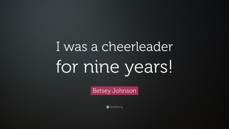 Betsey Johnson Quote: “I was a cheerleader for nine years!”
