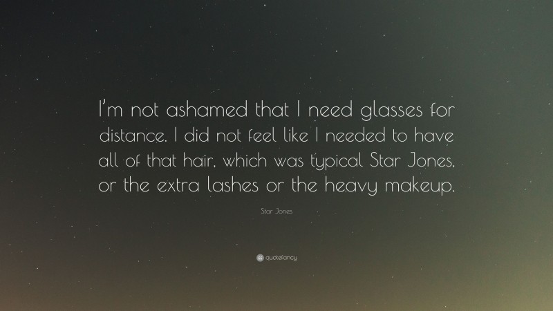 Star Jones Quote: “I’m not ashamed that I need glasses for distance. I did not feel like I needed to have all of that hair, which was typical Star Jones, or the extra lashes or the heavy makeup.”
