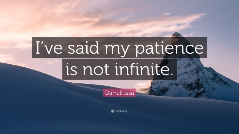 Darrell Issa Quote: “I’ve said my patience is not infinite.”