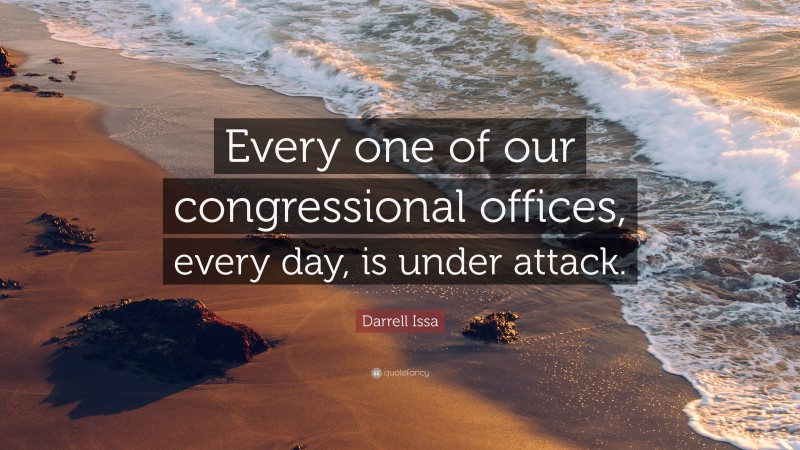 Darrell Issa Quote: “Every one of our congressional offices, every day, is under attack.”