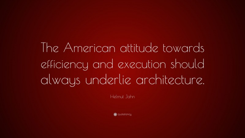 Helmut Jahn Quote: “The American attitude towards efficiency and execution should always underlie architecture.”