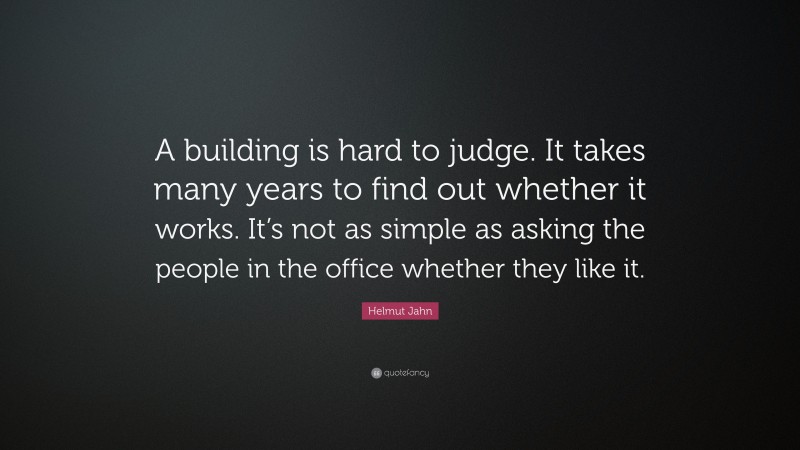 Helmut Jahn Quote: “A building is hard to judge. It takes many years to find out whether it works. It’s not as simple as asking the people in the office whether they like it.”