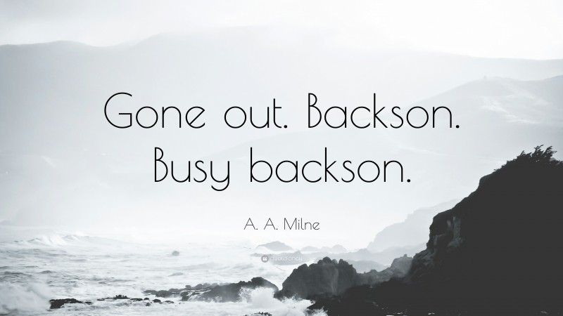 A. A. Milne Quote: “Gone out. Backson. Busy backson.”