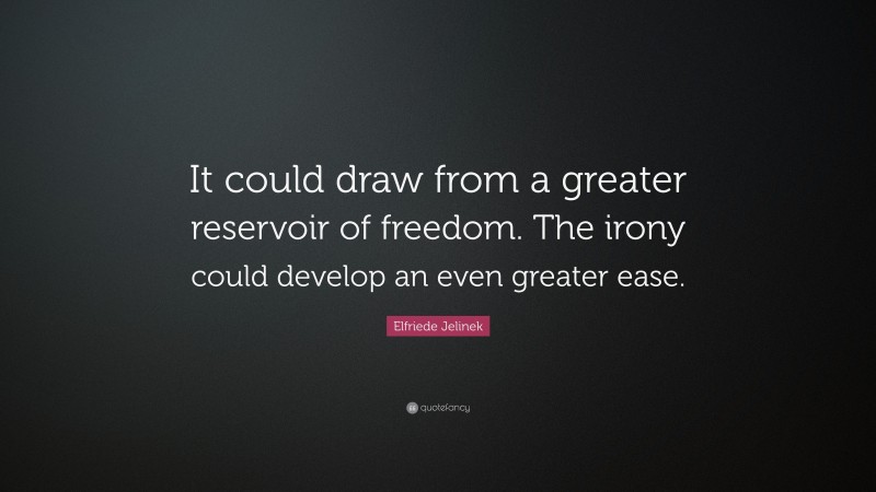 Elfriede Jelinek Quote: “It could draw from a greater reservoir of freedom. The irony could develop an even greater ease.”