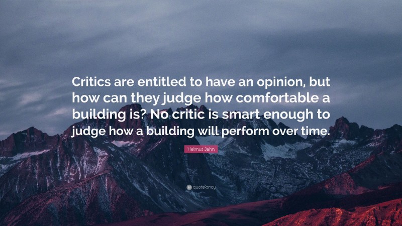 Helmut Jahn Quote: “Critics are entitled to have an opinion, but how can they judge how comfortable a building is? No critic is smart enough to judge how a building will perform over time.”