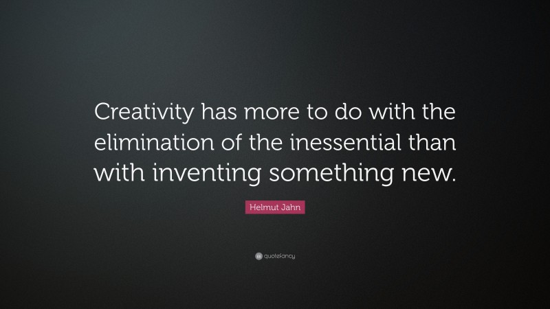 Helmut Jahn Quote: “Creativity has more to do with the elimination of the inessential than with inventing something new.”