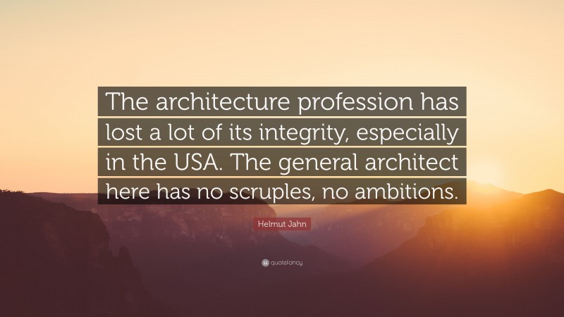 Helmut Jahn Quote: “The architecture profession has lost a lot of its integrity, especially in the USA. The general architect here has no scruples, no ambitions.”