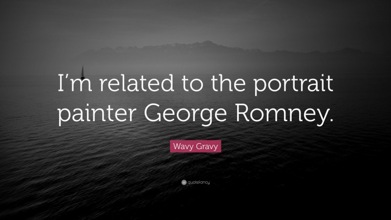 Wavy Gravy Quote: “I’m related to the portrait painter George Romney.”