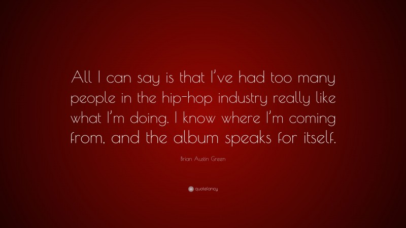 Brian Austin Green Quote: “All I can say is that I’ve had too many people in the hip-hop industry really like what I’m doing. I know where I’m coming from, and the album speaks for itself.”