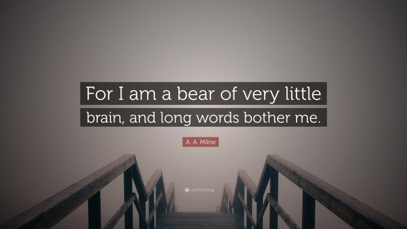A. A. Milne Quote: “For I am a bear of very little brain, and long words bother me.”
