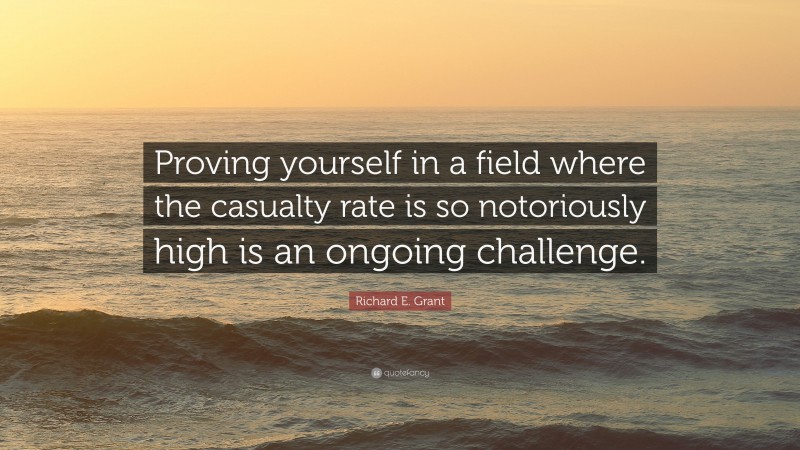 Richard E. Grant Quote: “Proving yourself in a field where the casualty rate is so notoriously high is an ongoing challenge.”
