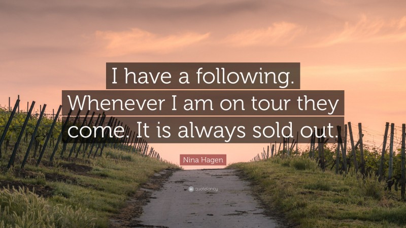 Nina Hagen Quote: “I have a following. Whenever I am on tour they come. It is always sold out.”