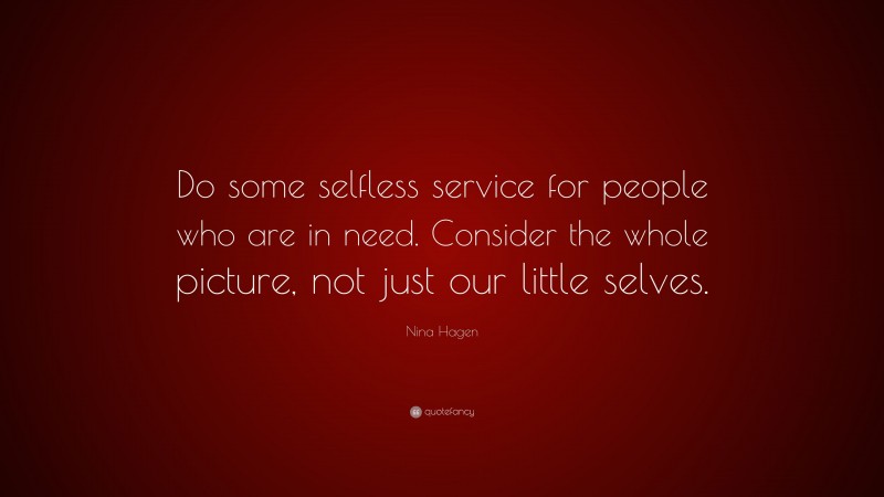 Nina Hagen Quote: “Do some selfless service for people who are in need. Consider the whole picture, not just our little selves.”