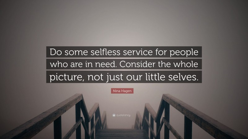 Nina Hagen Quote: “Do some selfless service for people who are in need. Consider the whole picture, not just our little selves.”