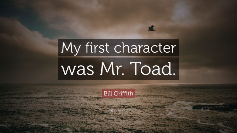 Bill Griffith Quote: “My first character was Mr. Toad.”