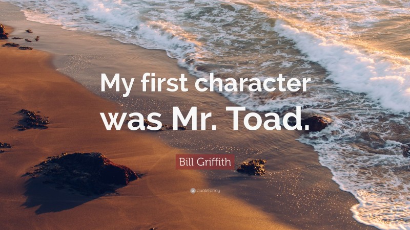 Bill Griffith Quote: “My first character was Mr. Toad.”