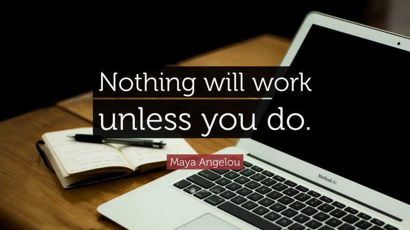 Maya Angelou Quote: “Nothing will work unless you do.”