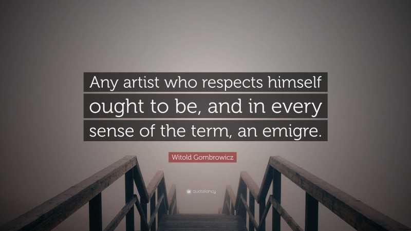 Witold Gombrowicz Quote: “Any artist who respects himself ought to be, and in every sense of the term, an emigre.”
