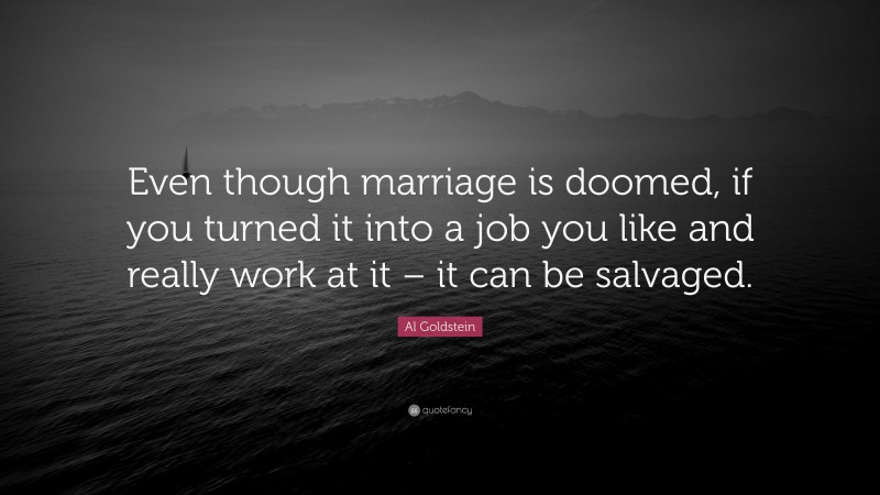 Al Goldstein Quote: “Even though marriage is doomed, if you turned it into a job you like and really work at it – it can be salvaged.”