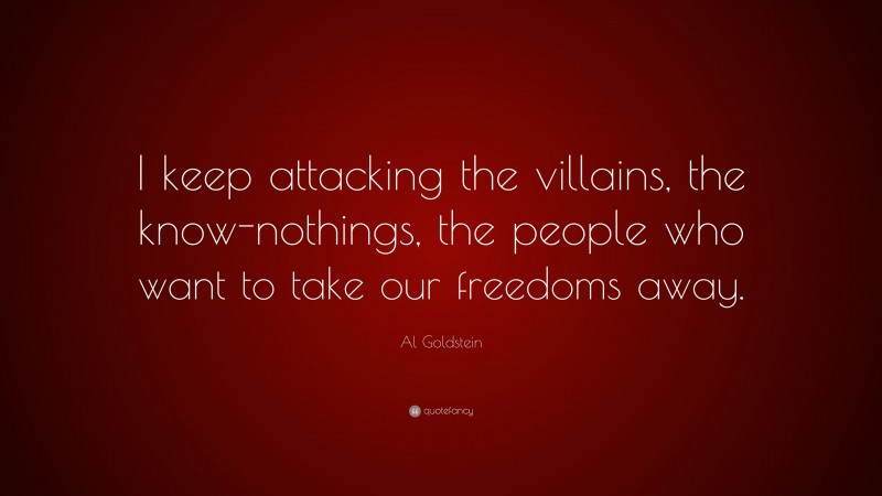 Al Goldstein Quote: “I keep attacking the villains, the know-nothings, the people who want to take our freedoms away.”
