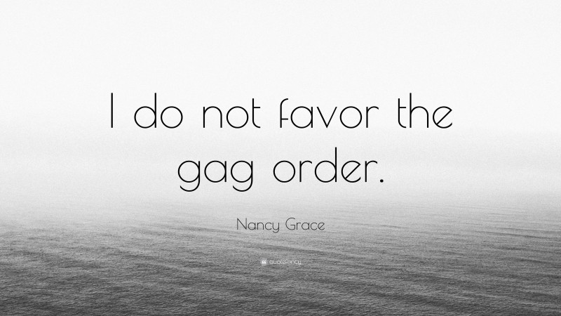 Nancy Grace Quote: “I do not favor the gag order.”