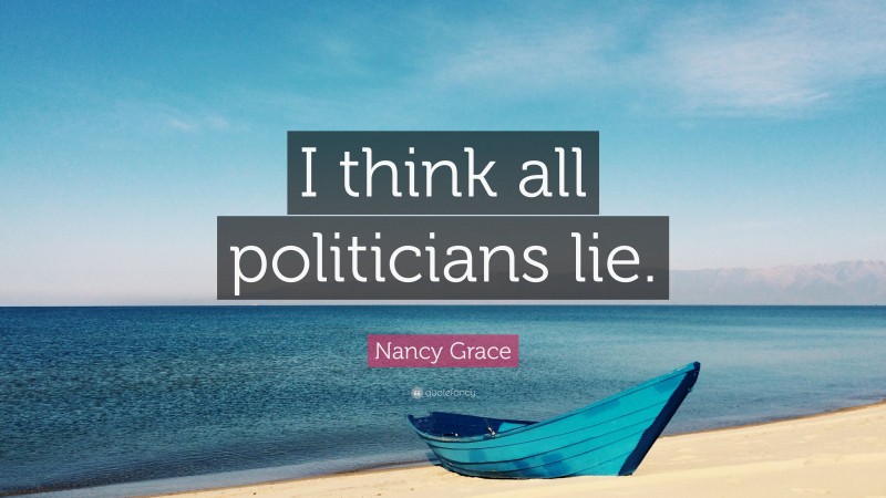 Nancy Grace Quote: “I think all politicians lie.”