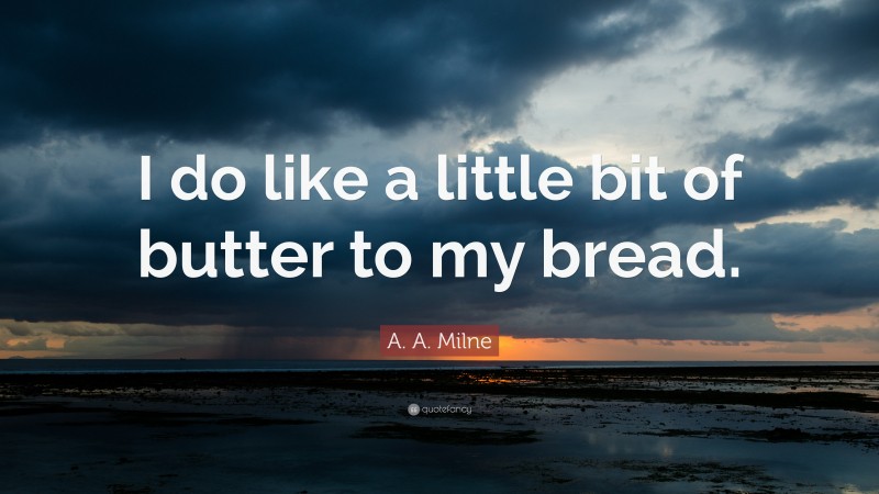 A. A. Milne Quote: “I do like a little bit of butter to my bread.”