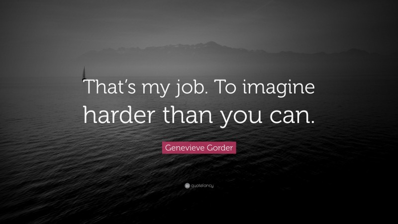 Genevieve Gorder Quote: “That’s my job. To imagine harder than you can.”