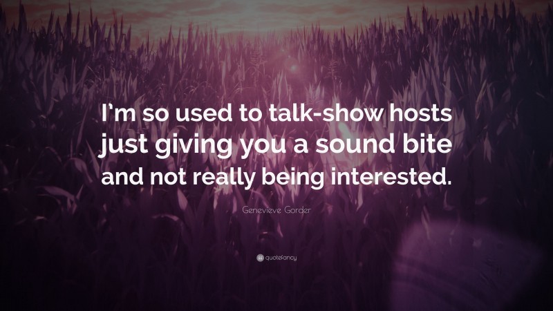 Genevieve Gorder Quote: “I’m so used to talk-show hosts just giving you a sound bite and not really being interested.”