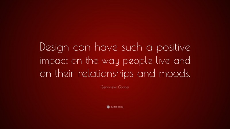 Genevieve Gorder Quote: “Design can have such a positive impact on the way people live and on their relationships and moods.”