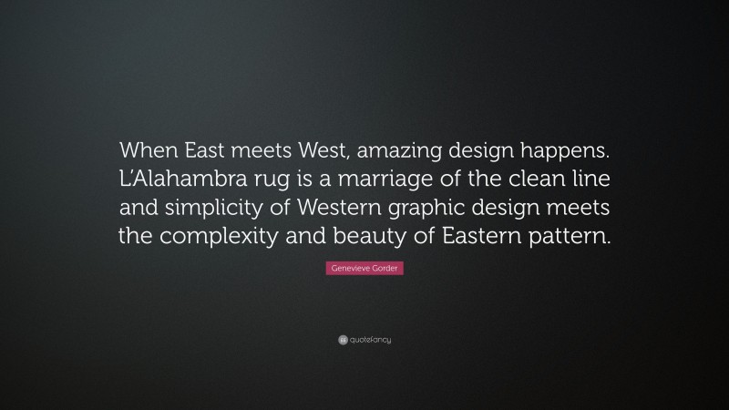 Genevieve Gorder Quote: “When East meets West, amazing design happens. L’Alahambra rug is a marriage of the clean line and simplicity of Western graphic design meets the complexity and beauty of Eastern pattern.”