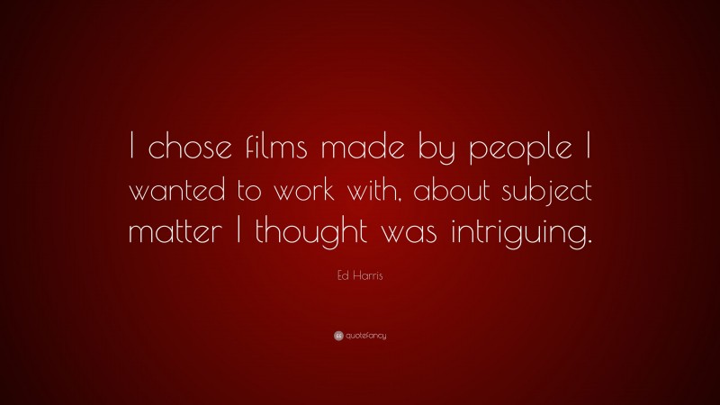 Ed Harris Quote: “I chose films made by people I wanted to work with, about subject matter I thought was intriguing.”