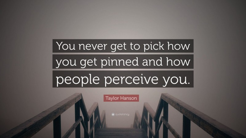 Taylor Hanson Quote: “You never get to pick how you get pinned and how people perceive you.”