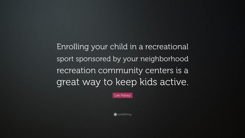 Lee Haney Quote: “Enrolling your child in a recreational sport sponsored by your neighborhood recreation community centers is a great way to keep kids active.”