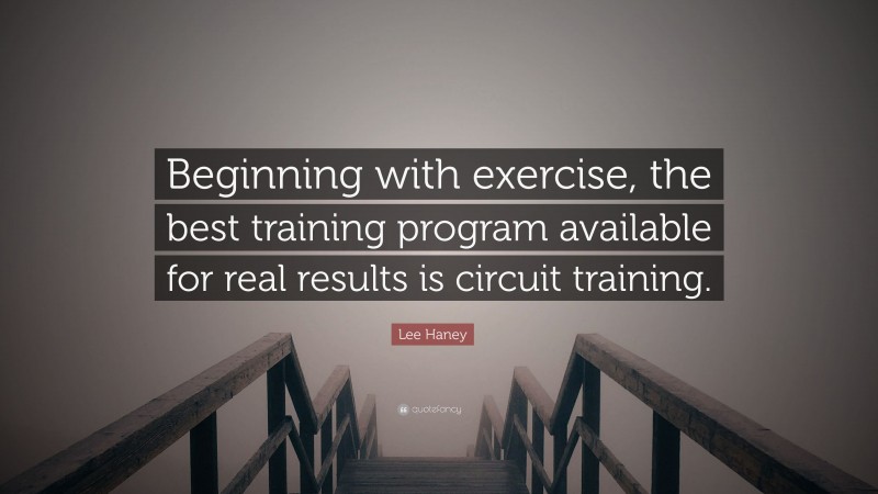 Lee Haney Quote: “Beginning with exercise, the best training program available for real results is circuit training.”