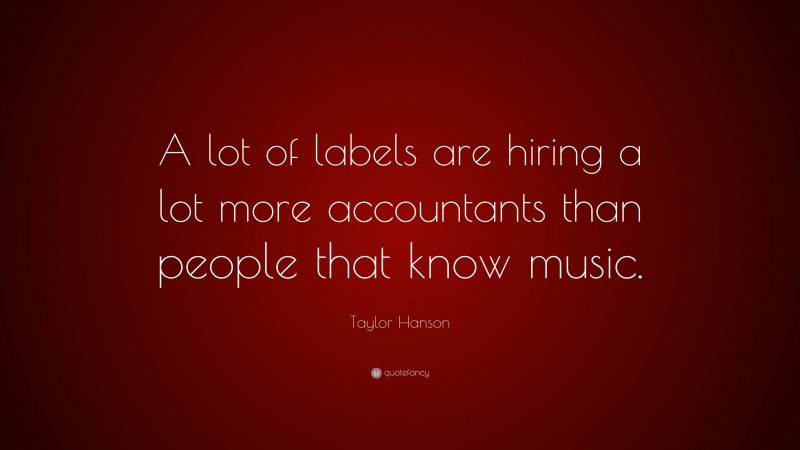 Taylor Hanson Quote: “A lot of labels are hiring a lot more accountants than people that know music.”