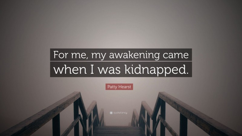 Patty Hearst Quote: “For me, my awakening came when I was kidnapped.”