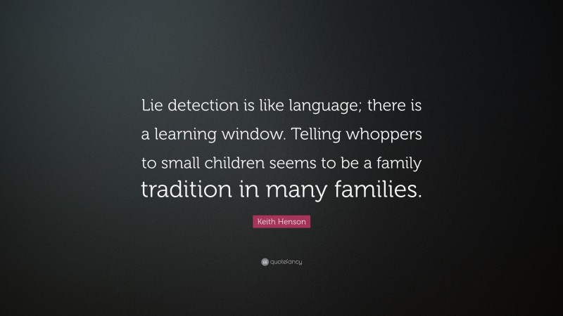 Keith Henson Quote: “Lie detection is like language; there is a learning window. Telling whoppers to small children seems to be a family tradition in many families.”